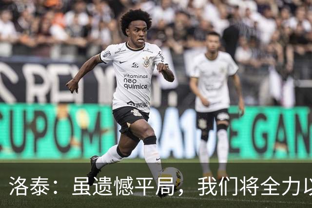洛泰：虽遗憾平局，我们将全力以赴迎接接下来的三场比赛