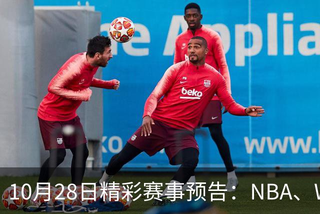 10月28日精彩赛事预告：NBA、WTT、CBA全方位直播